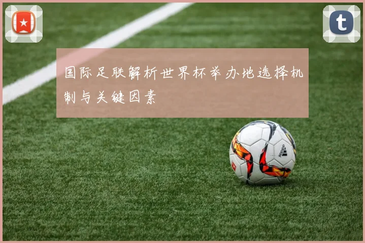 国际足联解析世界杯举办地选择机制与关键因素