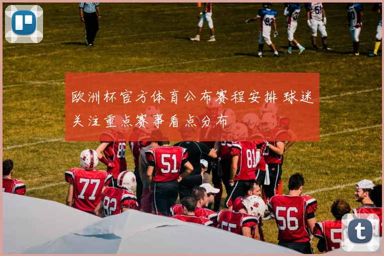 欧洲杯官方体育公布赛程安排 球迷关注重点赛事看点分布