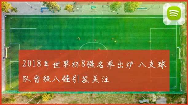 2018年世界杯8强名单出炉 八支球队晋级八强引发关注
