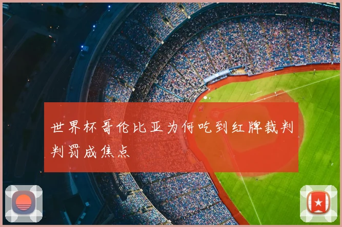 世界杯哥伦比亚为何吃到红牌裁判判罚成焦点