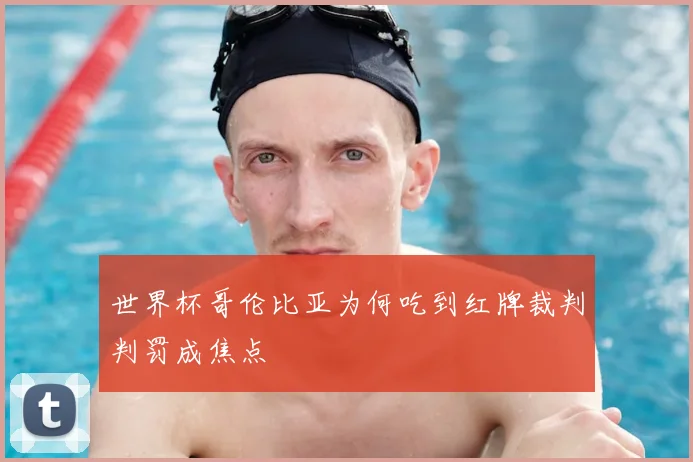 世界杯哥伦比亚为何吃到红牌裁判判罚成焦点