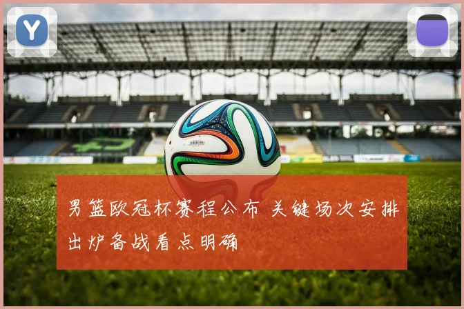 男篮欧冠杯赛程公布 关键场次安排出炉备战看点明确