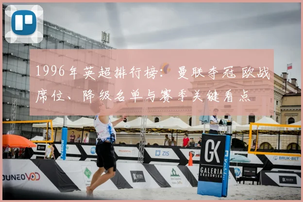 1996年英超排行榜：曼联夺冠 欧战席位、降级名单与赛季关键看点