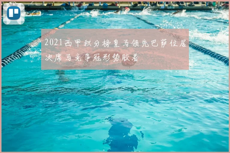 2021西甲积分榜皇马领先巴萨位居次席马竞争冠形势胶着