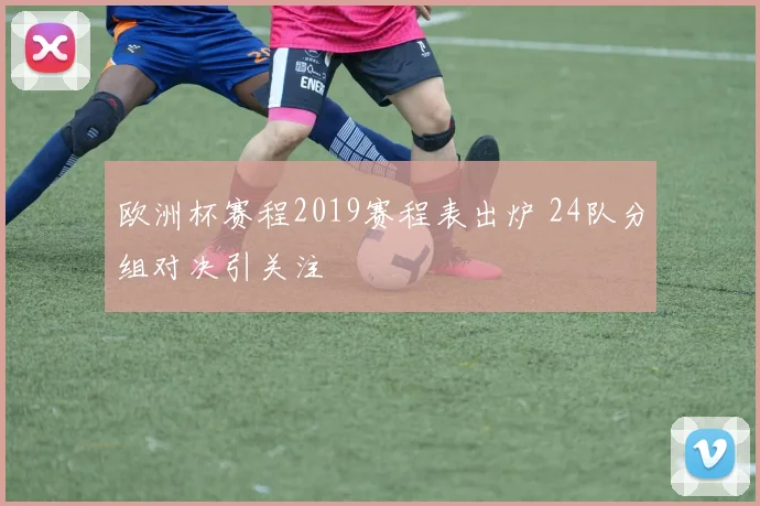 欧洲杯赛程2019赛程表出炉 24队分组对决引关注