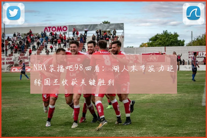 NBA录播吧98回看：湖人末节发力逆转国王收获关键胜利