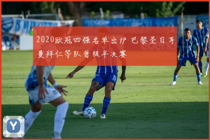 2020欧冠四强名单出炉 巴黎圣日耳曼拜仁等队晋级半决赛