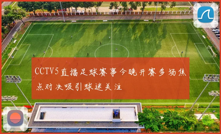 CCTV5直播足球赛事今晚开赛多场焦点对决吸引球迷关注