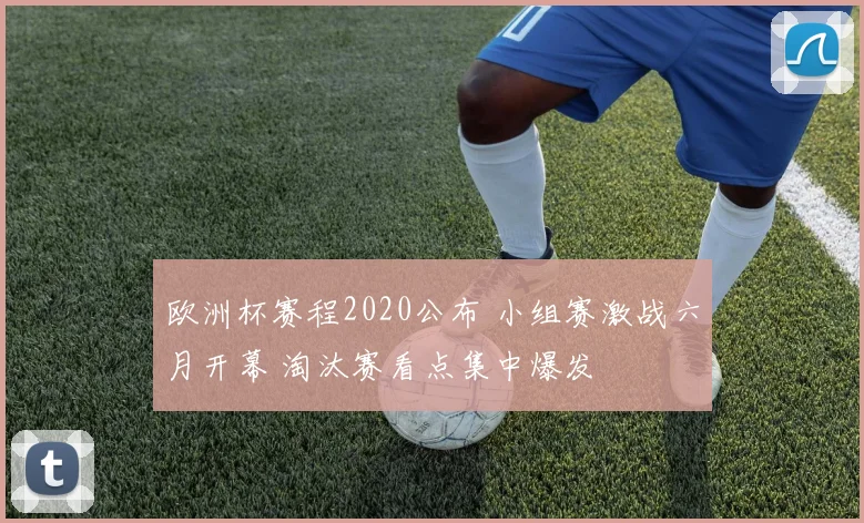 欧洲杯赛程2020公布 小组赛激战六月开幕 淘汰赛看点集中爆发