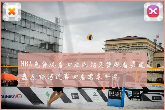 NBA免费观看回放网站免费观看渠道盘点 球迷追赛回看需求升温