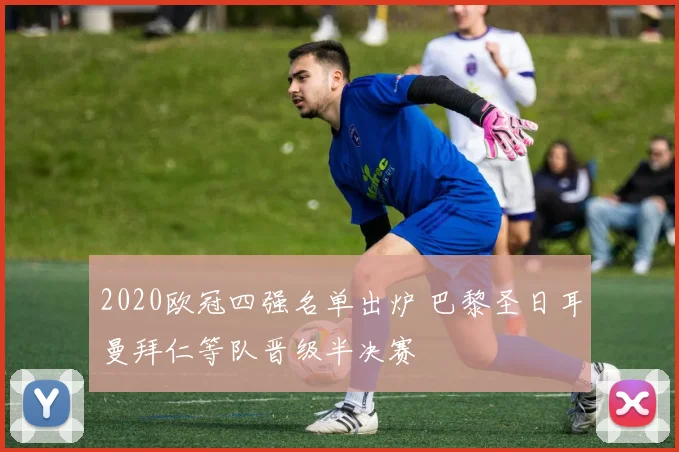 2020欧冠四强名单出炉 巴黎圣日耳曼拜仁等队晋级半决赛