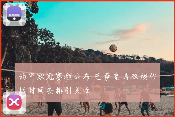 西甲欧冠赛程公布 巴萨皇马双线作战时间安排引关注