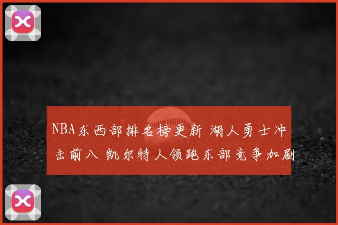 NBA东西部排名榜更新 湖人勇士冲击前八 凯尔特人领跑东部竞争加剧