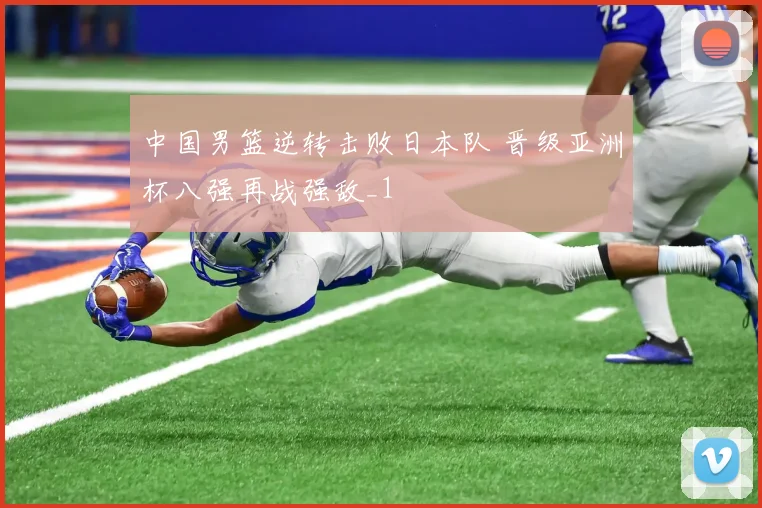 中国男篮逆转击败日本队 晋级亚洲杯八强再战强敌_1