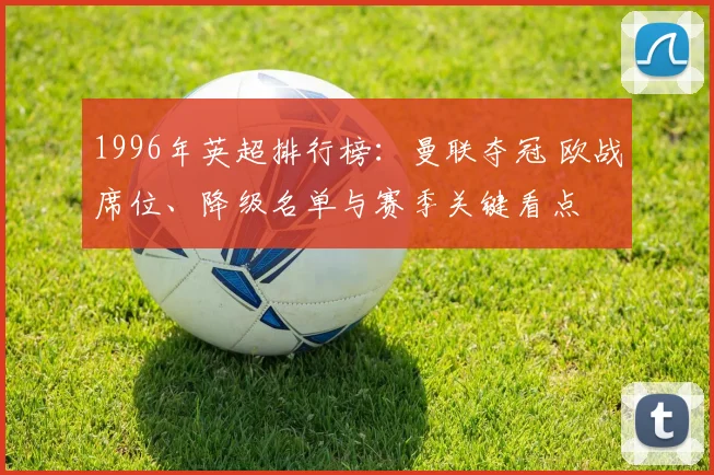 1996年英超排行榜：曼联夺冠 欧战席位、降级名单与赛季关键看点