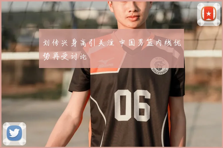 刘传兴身高引关注 中国男篮内线优势再受讨论