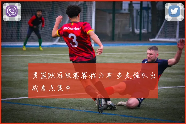 男篮欧冠联赛赛程公布 多支强队出战看点集中