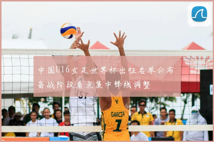 中国U16女足世界杯出征名单公布 备战阶段看点集中锋线调整