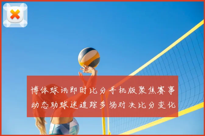 博体球讯即时比分手机版聚焦赛事动态助球迷追踪多场对决比分变化