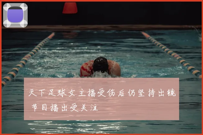 天下足球女主播受伤后仍坚持出镜 节目播出受关注