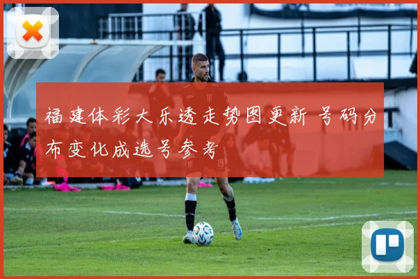 福建体彩大乐透走势图更新 号码分布变化成选号参考