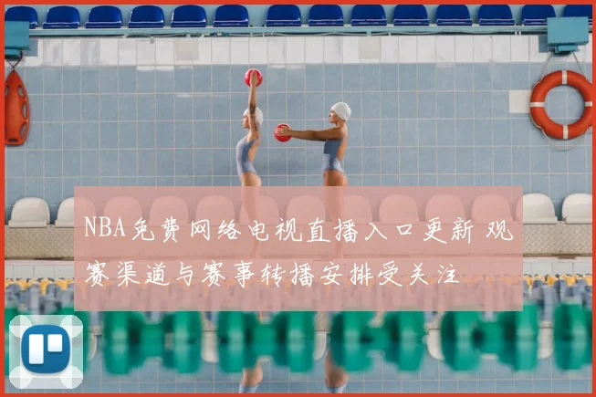 NBA免费网络电视直播入口更新 观赛渠道与赛事转播安排受关注