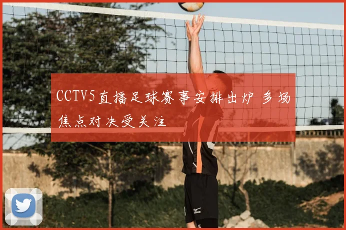 CCTV5直播足球赛事安排出炉 多场焦点对决受关注