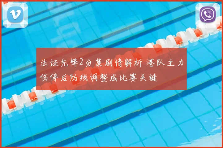 法证先锋2分集剧情解析 港队主力伤停后防线调整成比赛关键
