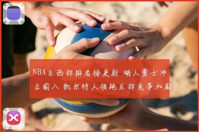 NBA东西部排名榜更新 湖人勇士冲击前八 凯尔特人领跑东部竞争加剧