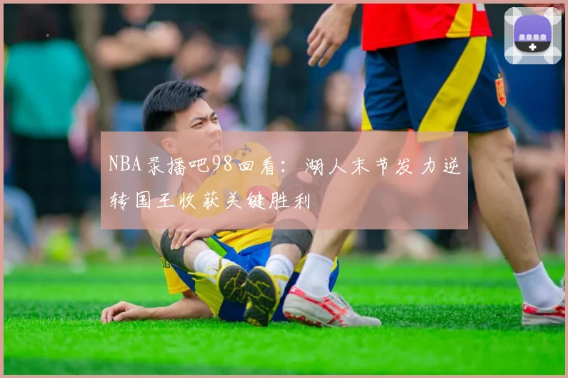 NBA录播吧98回看：湖人末节发力逆转国王收获关键胜利